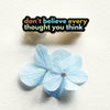 Don't Believe Every Thought You Think Enamel Pin by The Gray Muse