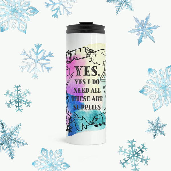 “Yes, Yes I Do Need All These Art Supplies” 16oz. Thermal Tumbler