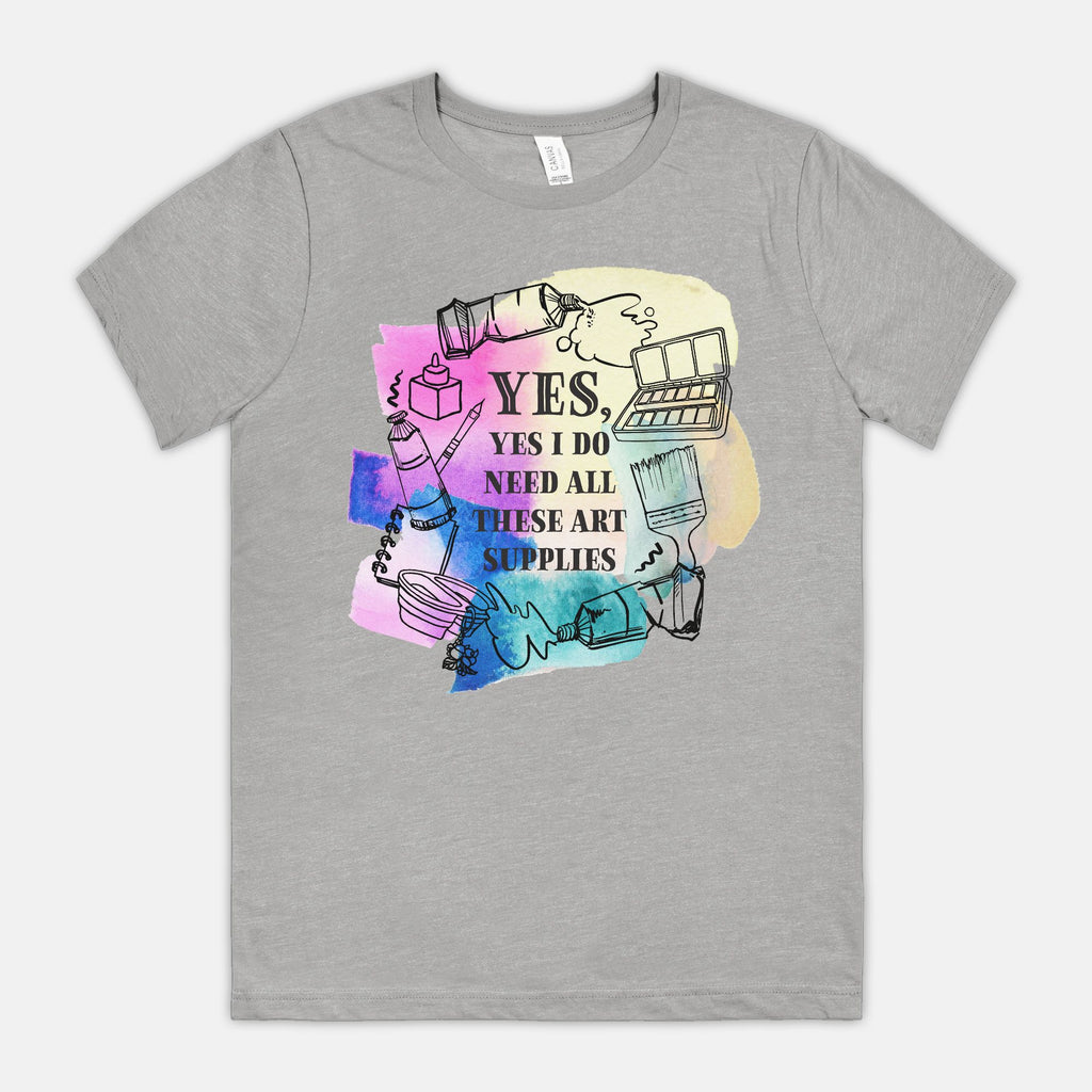 “Yes, Yes I Do Need All These Art Supplies” T-Shirt (*more colors available)