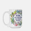 “Yes, Yes I Do Need All These Plants” 15oz. Ceramic Mug