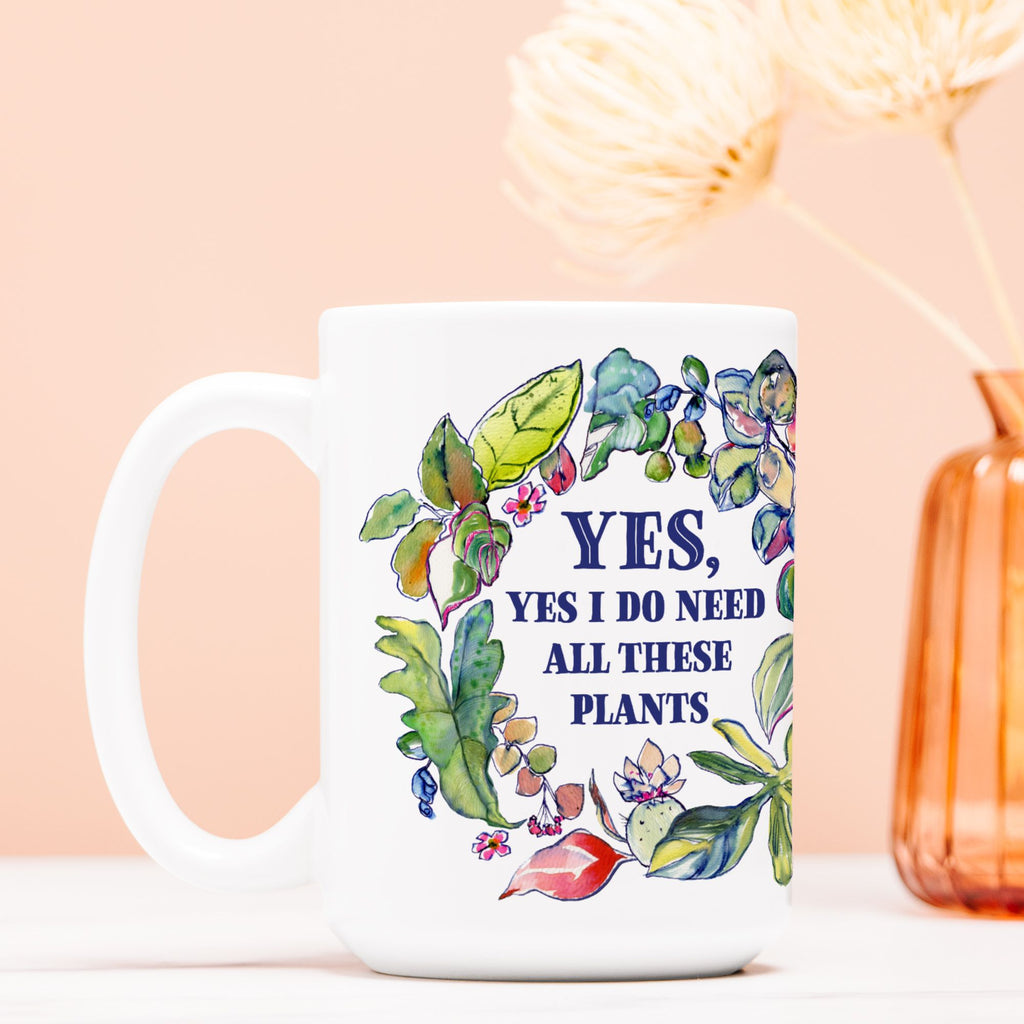 “Yes, Yes I Do Need All These Plants” 15oz. Ceramic Mug