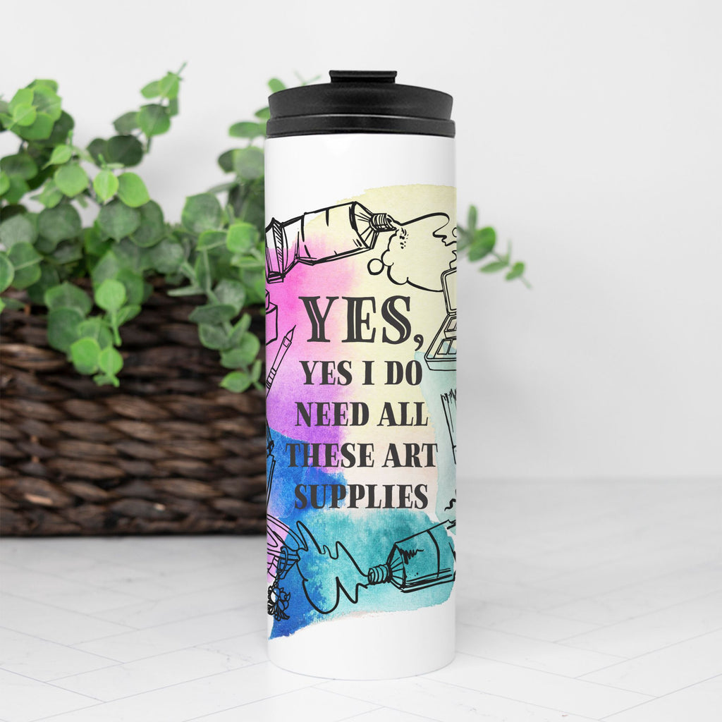 “Yes, Yes I Do Need All These Art Supplies” 16oz. Thermal Tumbler