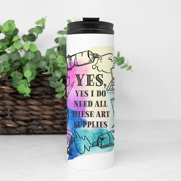“Yes, Yes I Do Need All These Art Supplies” 16oz. Thermal Tumbler