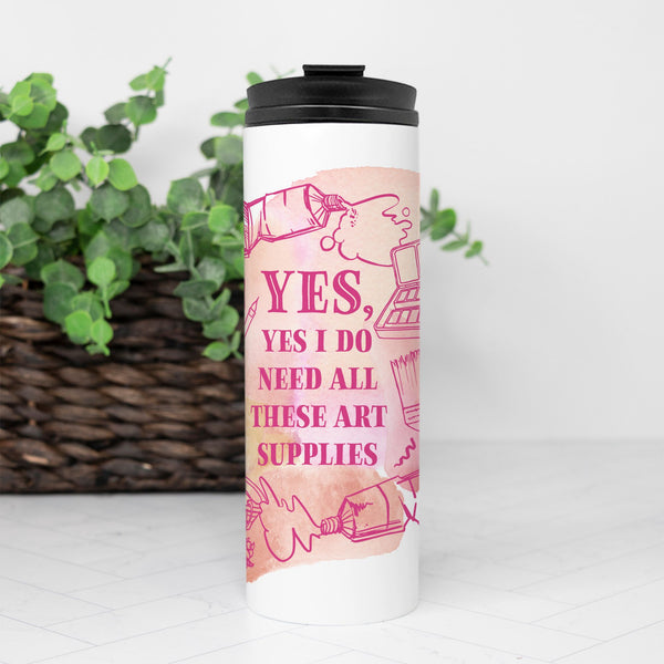 Pink “Yes, Yes I Do Need All These Art Supplies” 16oz. Thermal Tumbler
