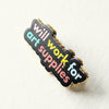 Will Work for Art Supplies Enamel Pin by The Gray Muse